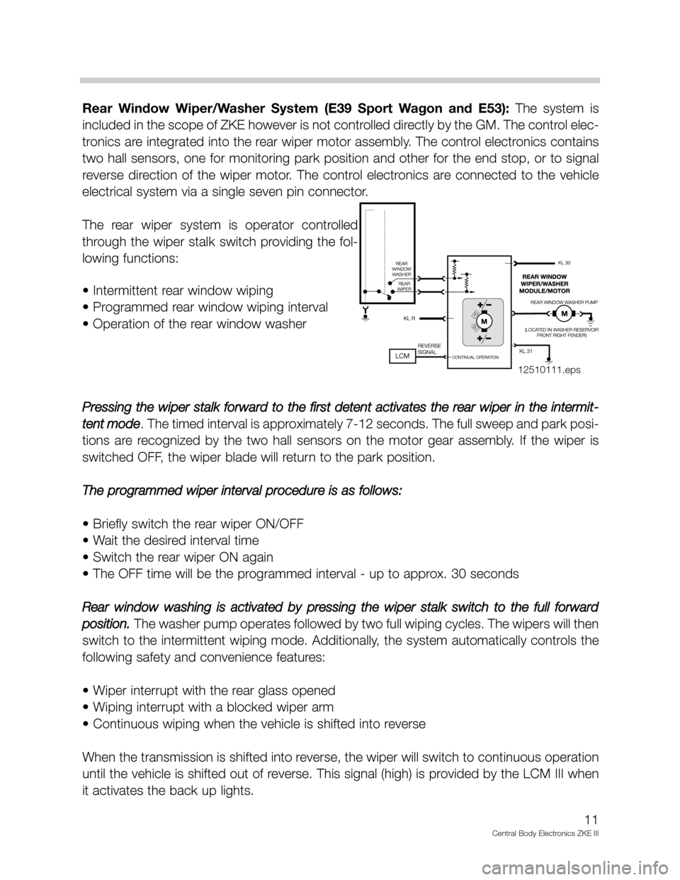BMW 530I 1998 E39 Central Body Electronics ZKE Manual Rear  Window  Wiper/Washer  System  (E39  Sport  Wagon  and  E53): The  system  is
included in the scope of ZKE however is not controlled directly by the GM. The control elec-
tronics are integrated i