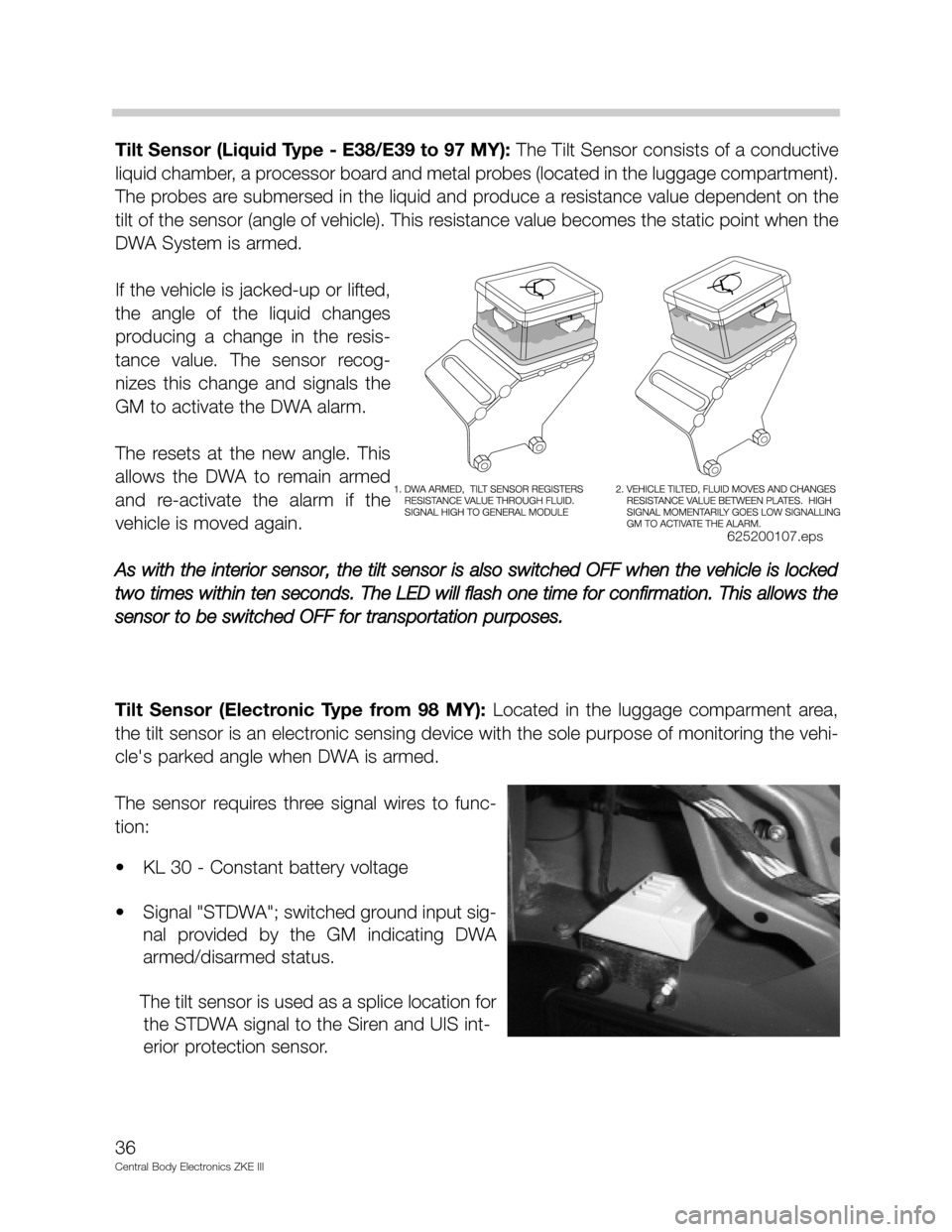 BMW M5 2003 E39 Central Body Electronics ZKE Manual Tilt Sensor (Liquid Type - E38/E39 to 97 MY): The Tilt Sensor consists of a conductive
liquid chamber, a processor board and metal probes (located in the luggage compartment).
The probes are submersed