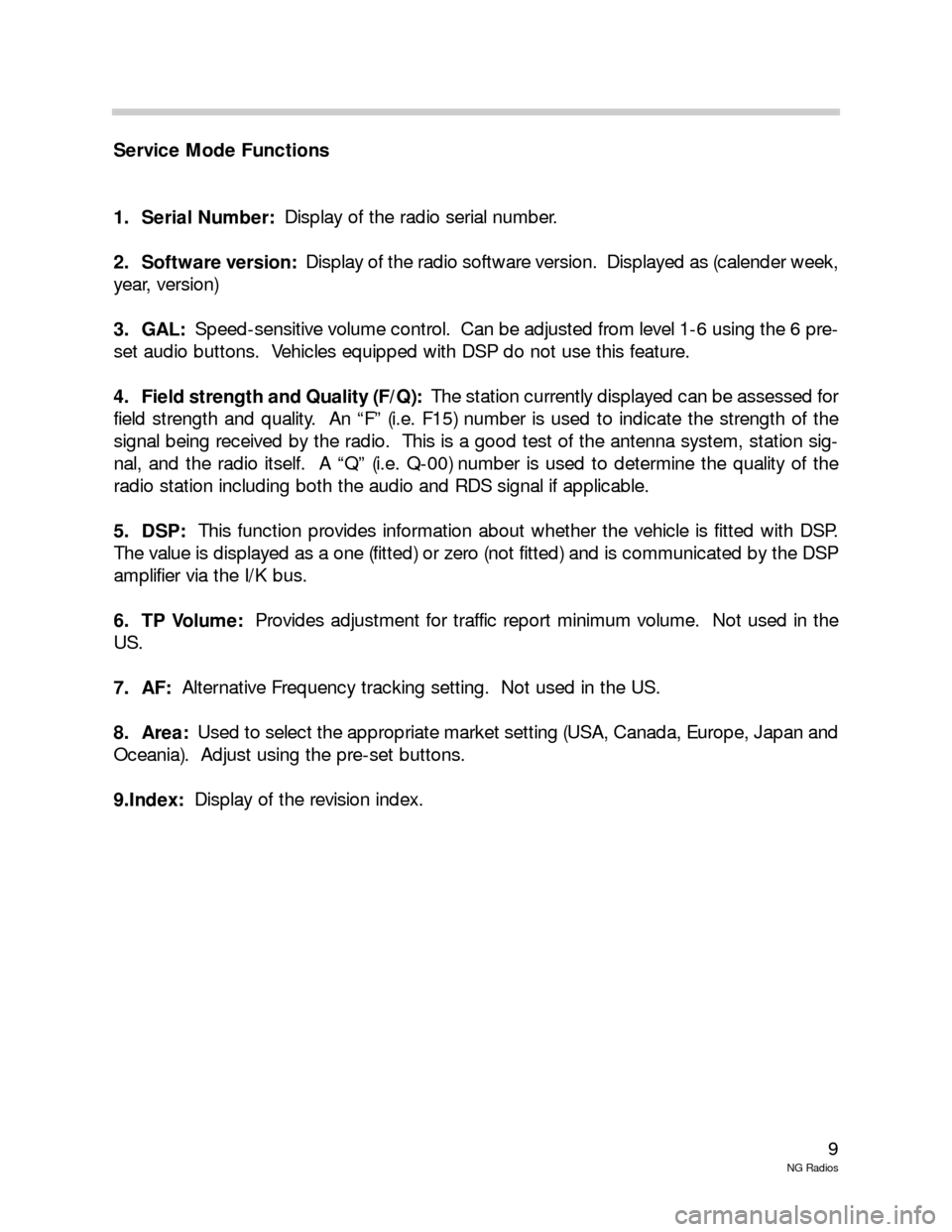 BMW X5 2003 E53 New Generation Radios Manual 9
NG Radios
Service Mode Functions
1. Serial Number:Display of the radio serial number.  
2. Software version:Display of the radio software version.  Displayed as (calender week,
year, version)
3. GAL