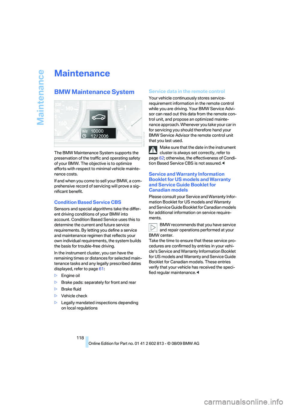 BMW 1 SERIES 2010  Owners Manual Maintenance
118
Maintenance
BMW Maintenance System
The BMW Maintenance System supports the 
preservation of the traffic and operating safety 
of your BMW. The objective is to optimize 
efforts with re