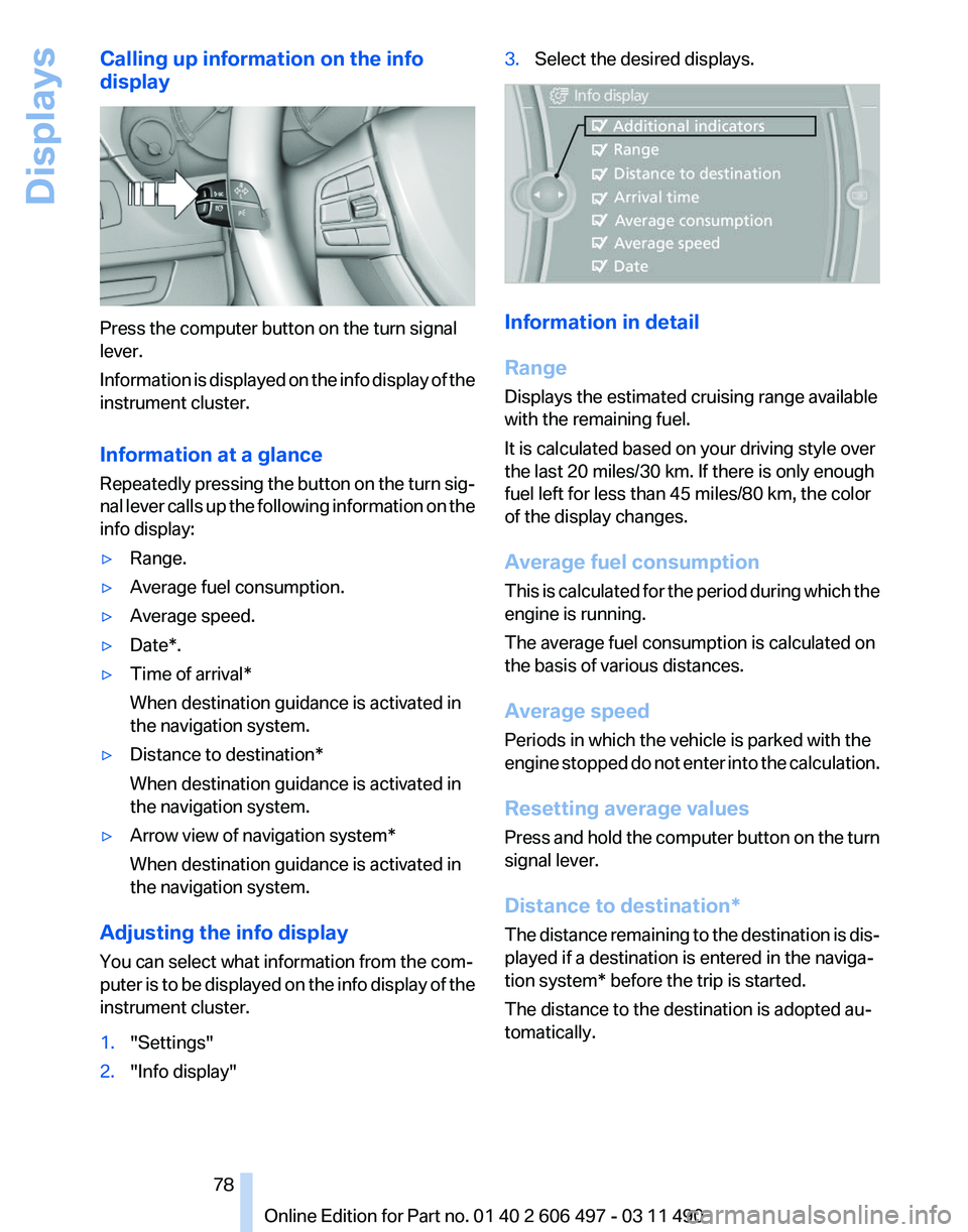 BMW 7 SERIES 2011  Owners Manual Calling up information on the info
display
Press the computer button on the turn signal
lever.
Information 
is displayed on the info display of the
instrument cluster.
Information at a glance
Repeated