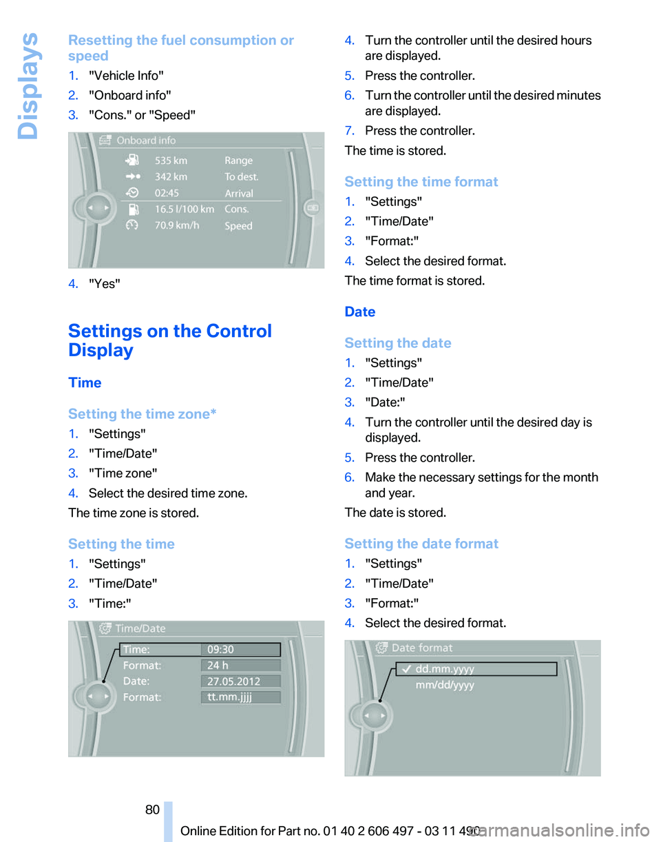 BMW 7 SERIES 2011  Owners Manual Resetting the fuel consumption or
speed
1.
"Vehicle Info"
2. "Onboard info"
3. "Cons." or "Speed" 4.
"Yes"
Settings on the Control
Display
Time
Setting the time