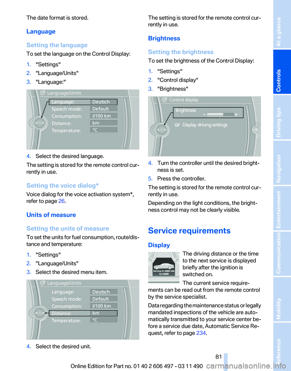 BMW 7 SERIES 2011  Owners Manual The date format is stored.
Language
Setting the language
To set the language on the Control Display:
1.
"Settings"
2. "Language/Units"
3. "Language:" 4.
Select the desired lang