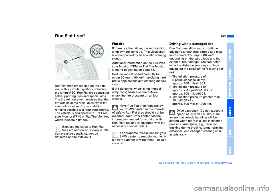 BMW 320i 2003  Owners Manual 145
Run Flat tires*Run Flat tires are labeled on the side-
wall with a circular symbol containing 
the letters RSC. Run Flat tires consist of 
self-supporting tires and special rims. 
The tire reinfor