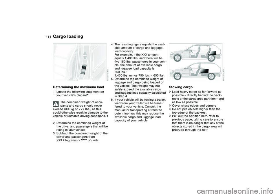 BMW 325I SPORT WAGON 2001  Owners Manual 114
Determining the maximum load1. Locate the following statement on 
your vehicle‘s placard*:
The combined weight of occu-
pants and cargo should never 
exceed XXX kg or YYY lbs., as this 
could ot