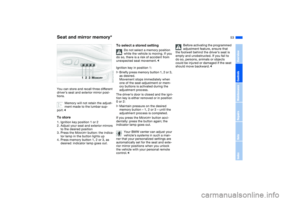 BMW 325XI 2004  Owners Manual 53
Seat and mirror memory*You can store and recall three different 
drivers seat and exterior mirror posi-
tions.
Memory will not retain the adjust-
ment made to the lumbar sup-
port.<To store1. Igni