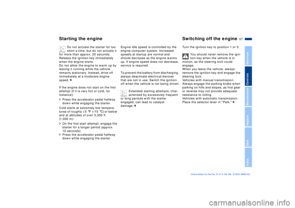 BMW 325XI 2002  Owners Manual 57n
OverviewControlsMaintenanceRepairsDataIndex
Starting the engine Switching off the engine 
Do not actuate the starter for too 
short a time, but do not actuate it 
for more than approx. 20 seconds.