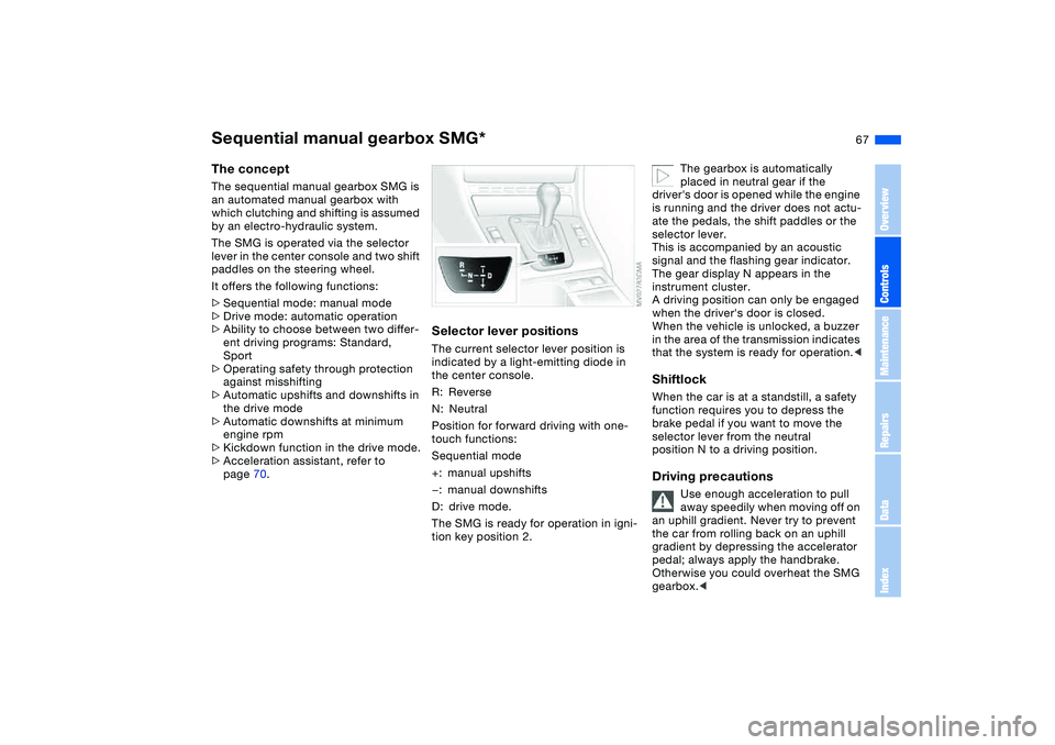 BMW 325XI SEDAN 2005  Owners Manual 67
Sequential manual gearbox SMG*The conceptThe sequential manual gearbox SMG is 
an automated manual gearbox with 
which clutching and shifting is assumed 
by an electro-hydraulic system.
The SMG is 