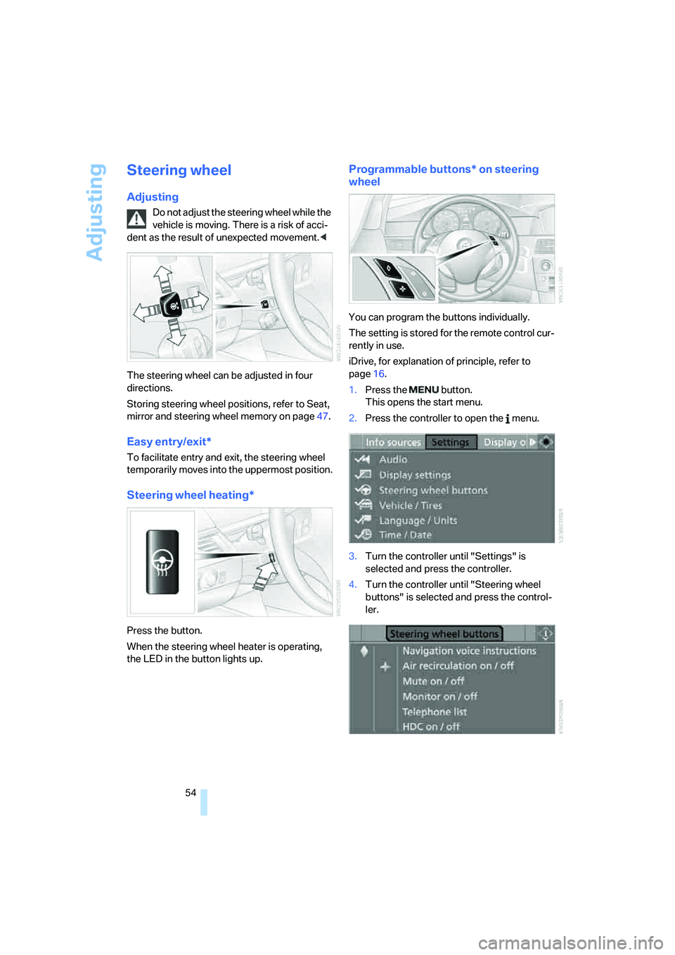 BMW 525I SEDAN 2007  Owners Manual Adjusting
54
Steering wheel
Adjusting
Do not adjust the steering wheel while the 
vehicle is moving. There is a risk of acci-
dent as the result of unexpected movement.<
The steering wheel can be adju