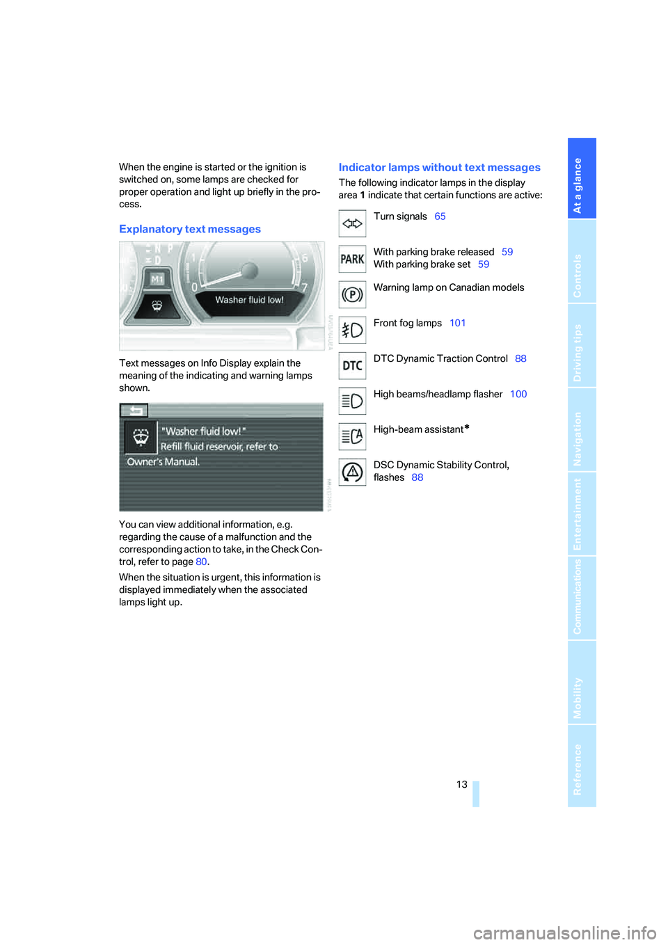 BMW 750LI 2006  Owners Manual At a glance
 13Reference
Controls
Driving tips
Communications
Navigation
Entertainment
Mobility
When the engine is started or the ignition is 
switched on, some lamps are checked for 
proper operation