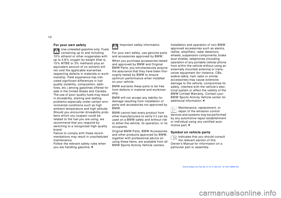 BMW X5 3.0I 2002  Owners Manual  
10n
 
For your own safety
 
Use unleaded gasoline only. Fuels 
containing up to and including 
10 % ethanol or other oxygenates with 
up to 2.8 % oxygen by weight (that is, 
15 % MTBE or 3% methanol