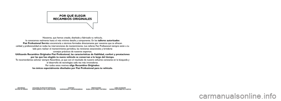 FIAT DUCATO 2016  Manual de Empleo y Cuidado (in Spanish) Nosotros, que hemos creado, diseñado y fabricado tu vehículo, 
lo conocemos realmente hasta el más mínimo detalle y componente. En los  talleres autorizados 
Fiat Professional Service encontrarás