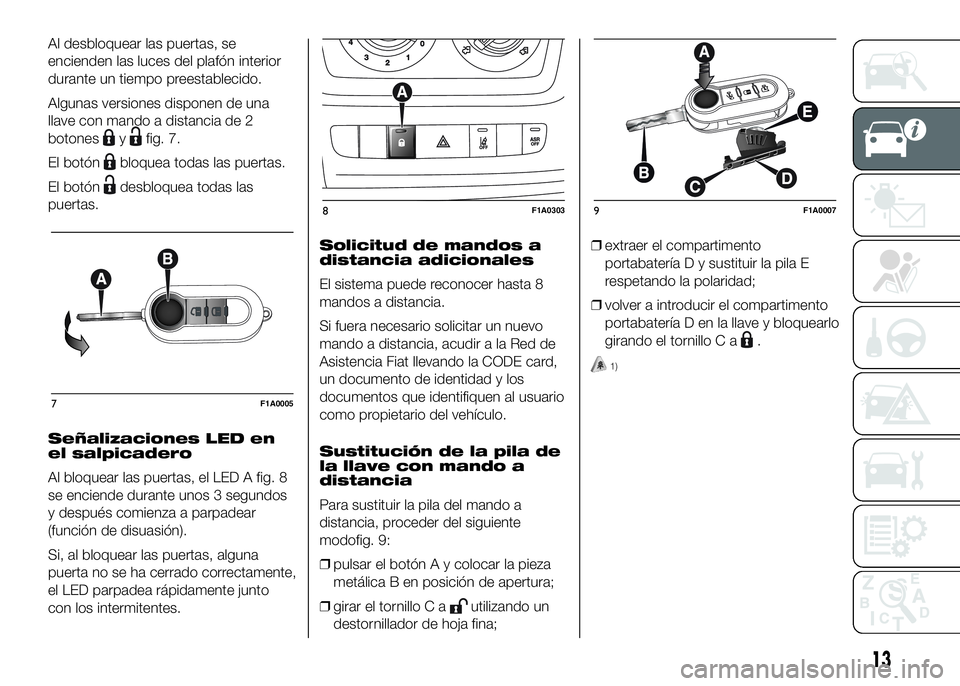 FIAT DUCATO 2016  Manual de Empleo y Cuidado (in Spanish) Al desbloquear las puertas, se
encienden las luces del plafón interior
durante un tiempo preestablecido.
Algunas versiones disponen de una
llave con mando a distancia de 2
botones
yfig. 7.
El botón
