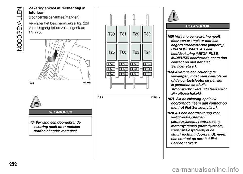 FIAT DUCATO 2015  Instructieboek (in Dutch) Zekeringenkast in rechter stijl in
interieur
(voor bepaalde versies/markten)
Verwijder het beschermdeksel fig. 229
voor toegang tot de zekeringenkast
fig. 228.
BELANGRIJK
46) Vervang een doorgebrande
