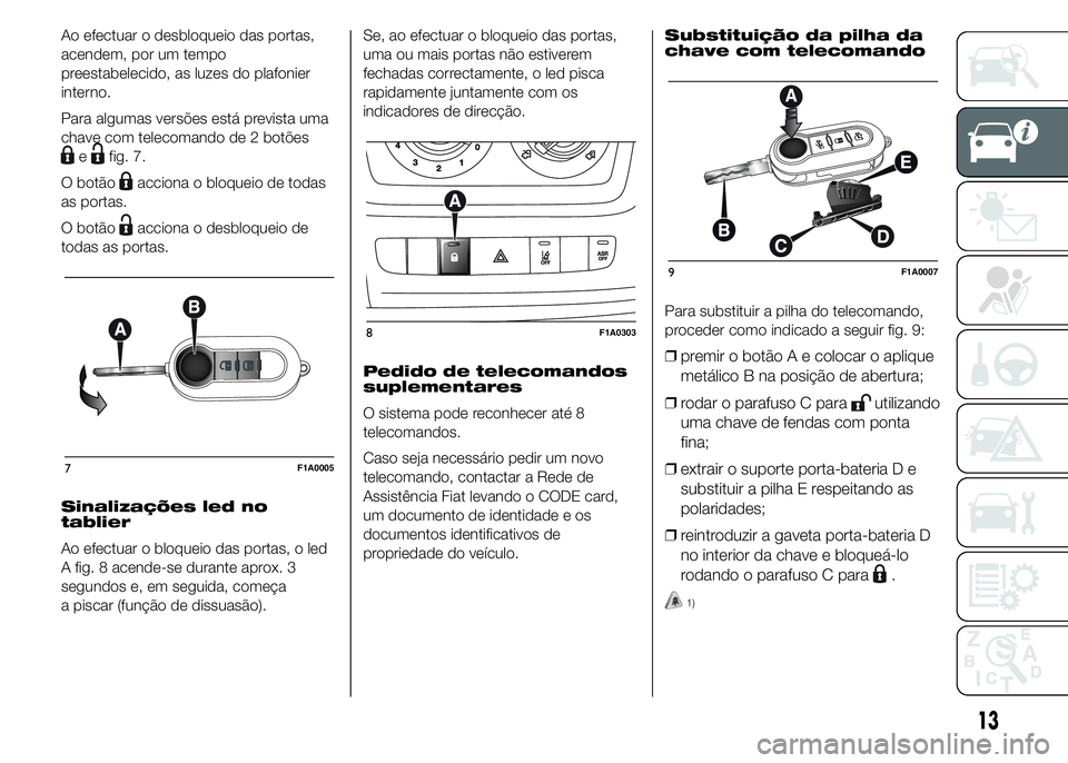 FIAT DUCATO 2015  Manual de Uso e Manutenção (in Portuguese) Ao efectuar o desbloqueio das portas,
acendem, por um tempo
preestabelecido, as luzes do plafonier
interno.
Para algumas versões está prevista uma
chave com telecomando de 2 botões
efig. 7.
O botã