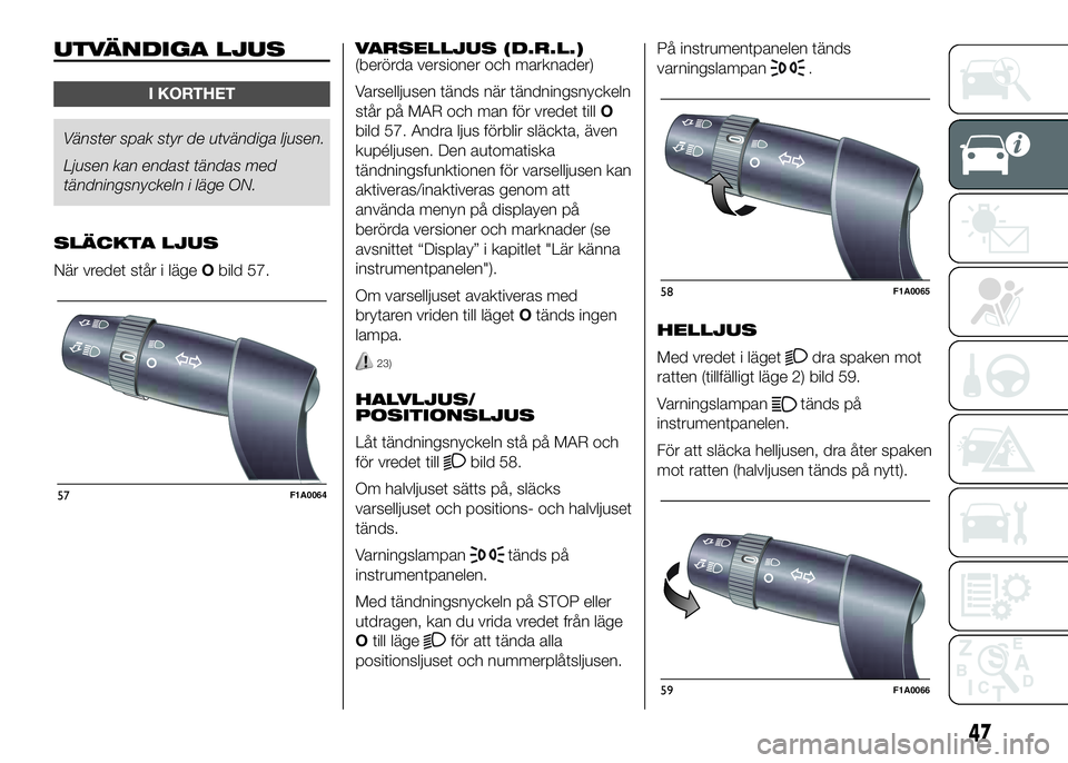 FIAT DUCATO 2016  Drift- och underhållshandbok (in Swedish) UTVÄNDIGA LJUS
I KORTHET
Vänster spak styr de utvändiga ljusen.
Ljusen kan endast tändas med
tändningsnyckeln i läge ON.
SLÄCKTA LJUS
När vredet står i lägeObild 57.VARSELLJUS (D.R.L.)
(ber�