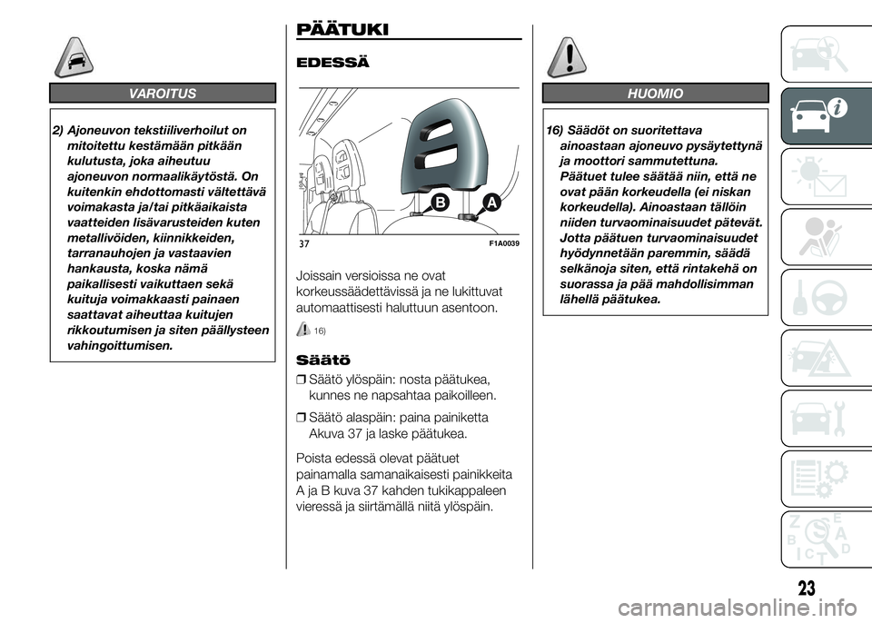 FIAT DUCATO 2017  Käyttö- ja huolto-ohjekirja (in in Finnish) VAROITUS
2) Ajoneuvon tekstiiliverhoilut on
mitoitettu kestämään pitkään
kulutusta, joka aiheutuu
ajoneuvon normaalikäytöstä. On
kuitenkin ehdottomasti vältettävä
voimakasta ja/tai pitkäai