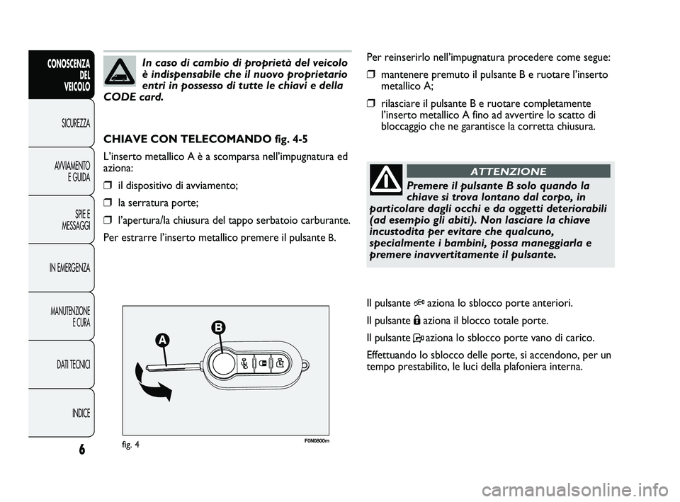 FIAT DUCATO 2009  Libretto Uso Manutenzione (in Italian) F0N0800mfig. 4
Per reinserirlo nell’impugnatura procedere come segue:
❒mantenere premuto il pulsante B e ruotare l’inserto
metallico A;
❒rilasciare il pulsante B e ruotare completamente
l’in