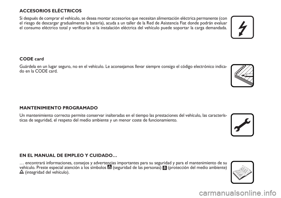 FIAT DUCATO 2006  Manual de Empleo y Cuidado (in Spanish) ACCESORIOS ELÉCTRICOS
Si después de comprar el vehículo, se desea montar accesorios que necesitan alimentación eléctrica permanente (con
el riesgo de descargar gradualmente la batería), acuda a 