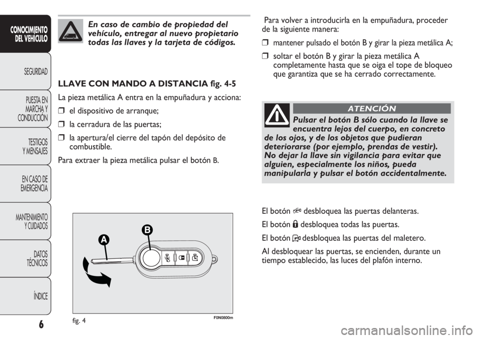 FIAT DUCATO 2013  Manual de Empleo y Cuidado (in Spanish) F0N0800mfig. 4
Para volver a introducirla en la empuñadura, proceder
de la siguiente manera:
❒mantener pulsado el botón B y girar la pieza metálica A;
❒soltar el botón B y girar la pieza metá