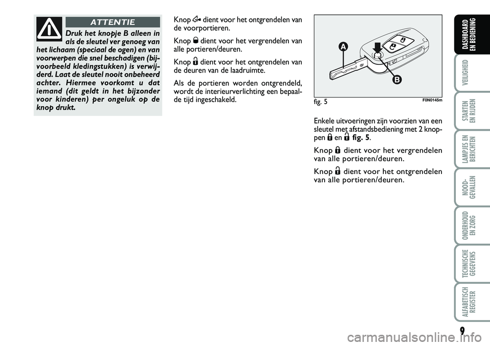 FIAT DUCATO 2008  Instructieboek (in Dutch) 9
VEILIGHEID
STARTEN 
EN RIJDEN
LAMPJES EN
BERICHTEN
NOOD-
GEVALLEN
ONDERHOUD 
EN ZORG
TECHNISCHE
GEGEVENS
ALFABETISCH
REGISTER
DASHBOARD 
EN BEDIENING
Knop Ædient voor het ontgrendelen van
de voorpo
