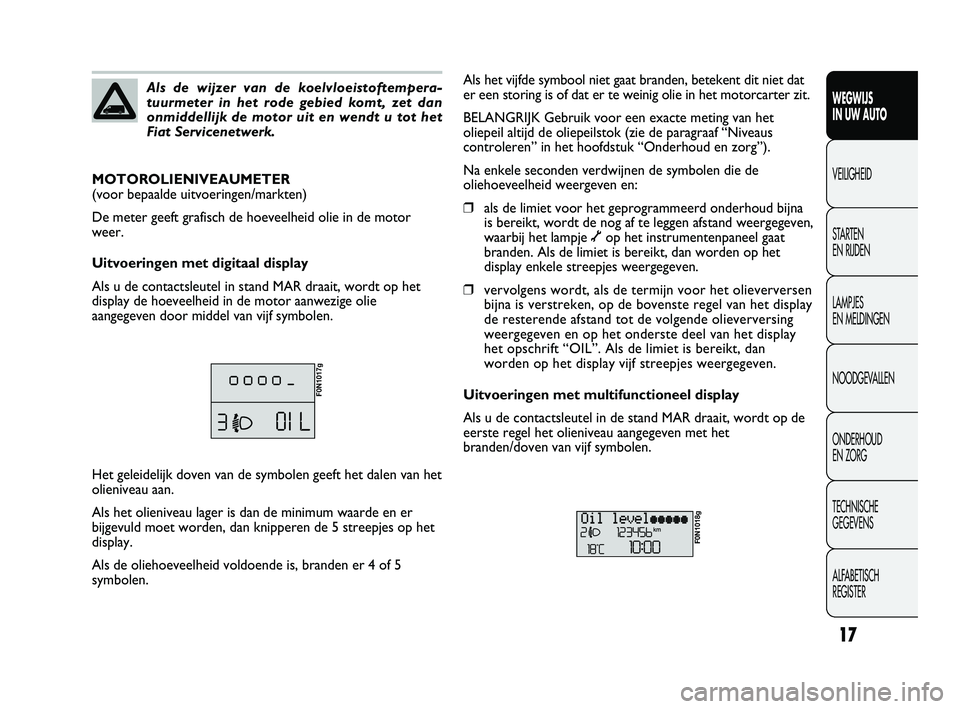 FIAT DUCATO 2011  Instructieboek (in Dutch) 17
WEGWIJS 
IN UW AUTO
VEILIGHEID
STARTEN 
EN RIJDEN
LAMPJES 
EN MELDINGEN
NOODGEVALLEN
ONDERHOUD 
EN ZORG
TECHNISCHE 
GEGEVENS
ALFABETISCH 
REGISTER
Als de wijzer van de koelvloeistoftempera-
tuurmet