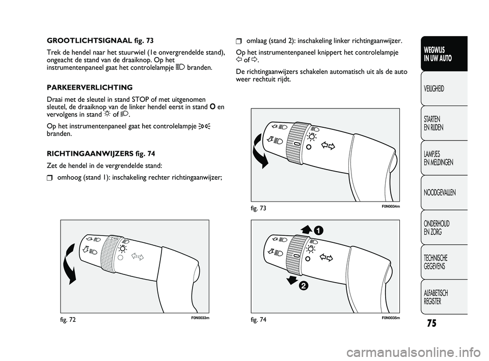 FIAT DUCATO 2011  Instructieboek (in Dutch) F0N0033mfig. 72
F0N0034mfig. 73
❒omlaag (stand 2): inschakeling linker richtingaanwijzer.
Op het instrumentenpaneel knippert het controlelampje 
Fof D.
De richtingaanwijzers schakelen automatisch ui