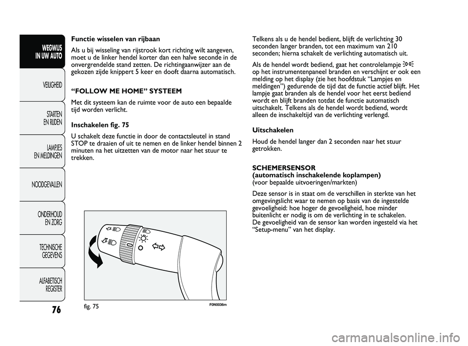 FIAT DUCATO 2011  Instructieboek (in Dutch) F0N0036mfig. 75
Telkens als u de hendel bedient, blijft de verlichting 30
seconden langer branden, tot een maximum van 210
seconden; hierna schakelt de verlichting automatisch uit. 
Als de hendel word
