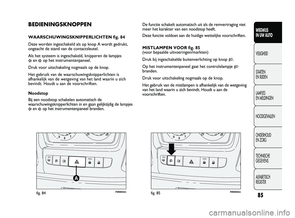 FIAT DUCATO 2011  Instructieboek (in Dutch) F0N0044mfig. 84F0N0045mfig. 85
De functie schakelt automatisch uit als de remvertraging niet
meer het karakter van een noodstop heeft. 
Deze functie voldoet aan de huidige wettelijke voorschriften.
MI