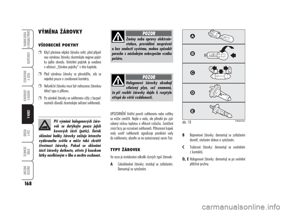 FIAT DUCATO 2006  Návod k použití a údržbě (in Czech) VÝMĚNA ŽÁROVKY
VŠEOBECNÉ POKYNY
❒Když přestane nějaká žárovka svítit, před případ-
nou výměnou žárovky zkontrolujte nejprve pojist-
ku jejího obvodu. Umístění pojistek je uve