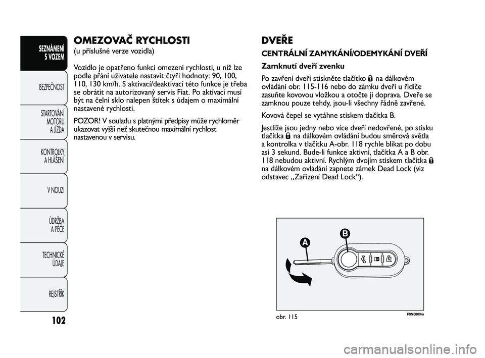 FIAT DUCATO 2010  Návod k použití a údržbě (in Czech) 102
SEZNÁMENÍ
S VOZEM
BEZPEČNOST
STARTOVÁNÍ 
MOTORU 
A JÍZDA
KONTROLKY 
A HLÁŠENÍ
V NOUZI
ÚDRŽBA 
A PÉČE
TECHNICKÉ 
ÚDAJE
REJSTŘÍK
F0N0800mobr. 115
DVEŘE
CENTRÁLNÍ ZAMYKÁNÍ/ODEMY