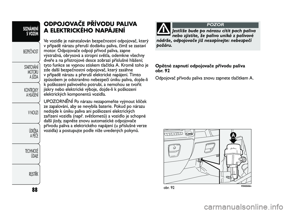 FIAT DUCATO 2010  Návod k použití a údržbě (in Czech) 88
SEZNÁMENÍ
S VOZEM
BEZPEČNOST
STARTOVÁNÍ 
MOTORU 
A JÍZDA
KONTROLKY 
A HLÁŠENÍ
V NOUZI
ÚDRŽBA 
A PÉČE
TECHNICKÉ 
ÚDAJE
REJSTŘÍK
F0N0048mobr. 92
ODPOJOVAČE PŘÍVODU PALIVA
A ELEKTR