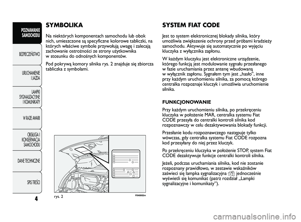 FIAT DUCATO 2008  Instrukcja obsługi (in Polish) 4
POZNAWANIE
SAMOCHODU
BEZPIECZE¡STWO
URUCHAMIENIE
I JAZDA
LAMPKI
SYGNALIZACYJNE
I KOMUNIKATY
W RAZIE AWARII
OBS¸UGA I
KONSERWACJA
SAMOCHODU
DANE TECHNICZNE
SPIS TREÂCI
F0N0002mrys. 2
SYSTEM FIAT C