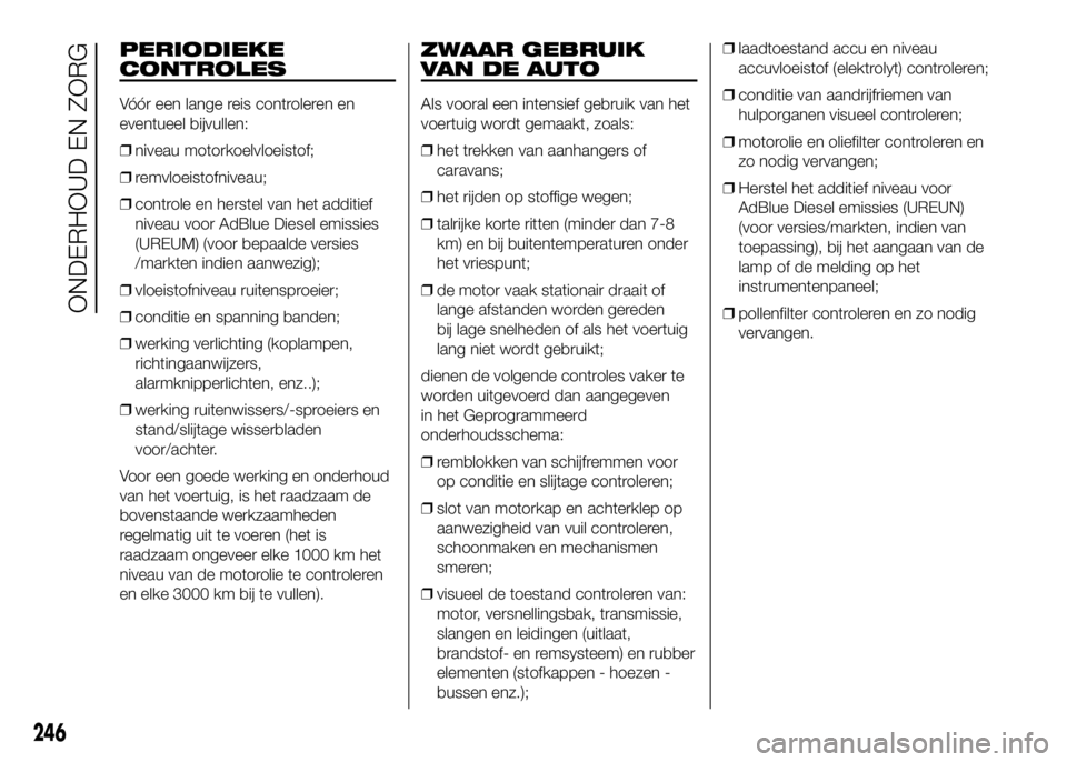FIAT DUCATO BASE CAMPER 2016  Instructieboek (in Dutch) PERIODIEKE
CONTROLES
Vóór een lange reis controleren en
eventueel bijvullen:
❒niveau motorkoelvloeistof;
❒remvloeistofniveau;
❒controle en herstel van het additief
niveau voor AdBlue Diesel em