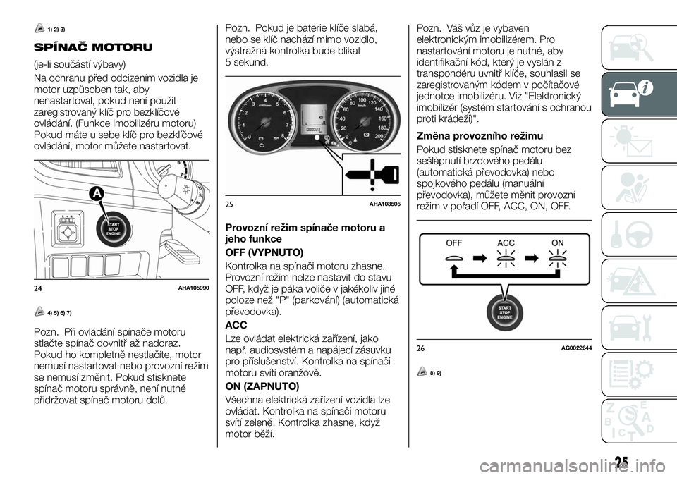 FIAT FULLBACK 2018  Návod k použití a údržbě (in Czech) 1) 2) 3)
SPÍNAČ MOTORU
(je-li součástí výbavy)
Na ochranu před odcizením vozidla je
motor uzpůsoben tak, aby
nenastartoval, pokud není použit
zaregistrovaný klíč pro bezklíčové
ovlád