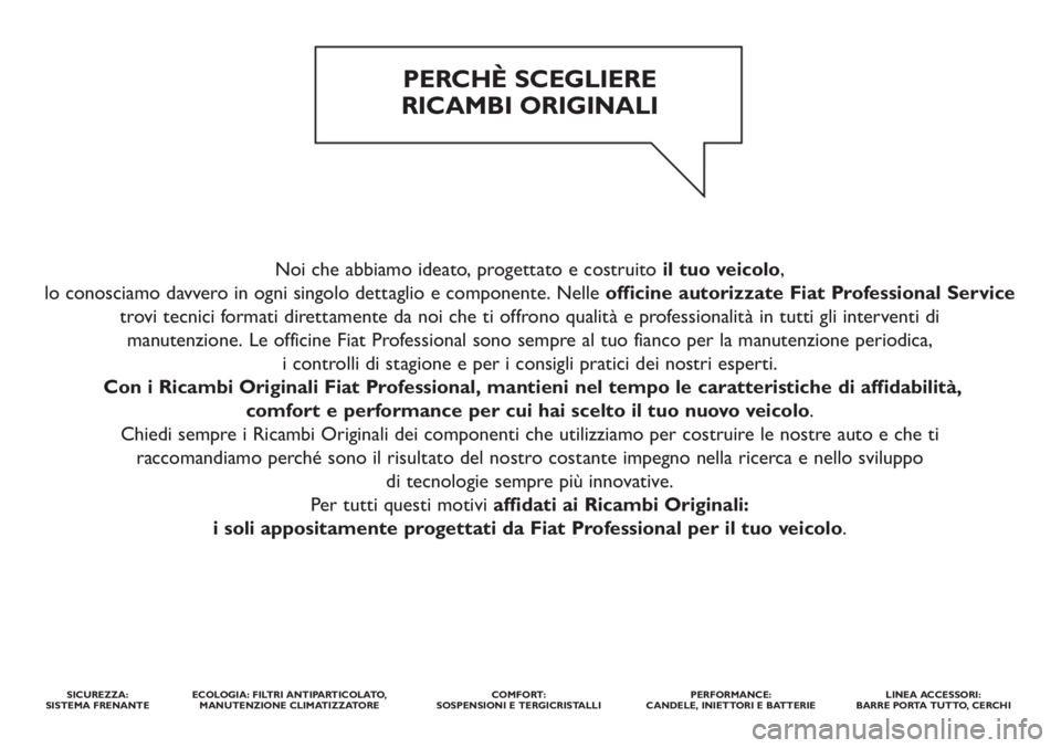 FIAT DOBLO COMBI 2012  Libretto Uso Manutenzione (in Italian) Noi che abbiamo ideato, progettato e costruito il tuo veicolo,
lo conosciamo davvero in ogni singolo dettaglio e componente. Nelle officine autorizzate Fiat Professional Service
trovi tecnici formati 