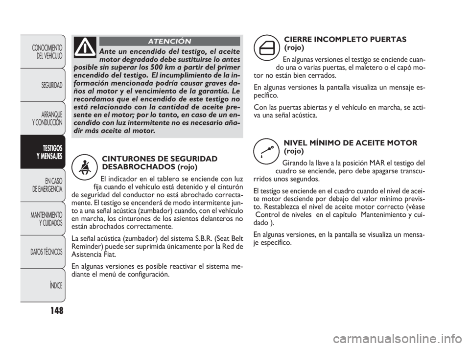 FIAT DOBLO COMBI 2009  Manual de Empleo y Cuidado (in Spanish) 148
CONOCIMIENTO 
DEL VEHÍCULO
SEGURIDAD
ARRANQUE 
Y CONDUCCIÓN
TESTIGOS 
Y MENSAJES
EN CASO 
DE EMERGENCIA
MANTENIMIENTO 
Y CUIDADOS
DATOS TÉCNICOS
ÍNDICE
Ante un encendido del testigo, el aceite