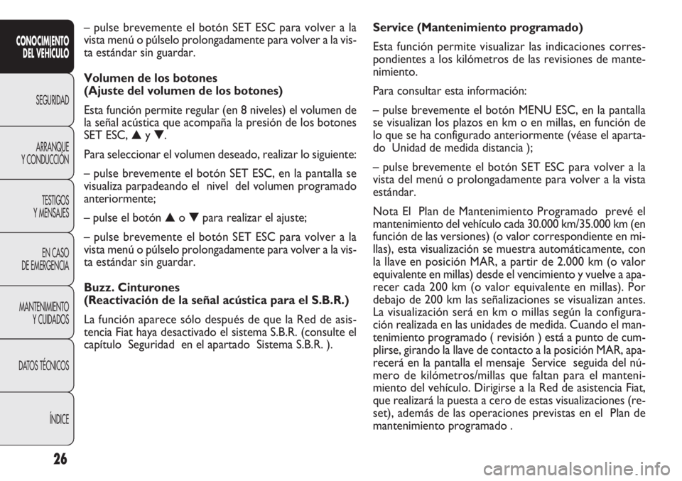 FIAT DOBLO COMBI 2014  Manual de Empleo y Cuidado (in Spanish) 26
Service (Mantenimiento programado)
Esta función permite visualizar las indicaciones corres-
pondientes a los kilómetros de las revisiones de mante-
nimiento.
Para consultar esta información:
–