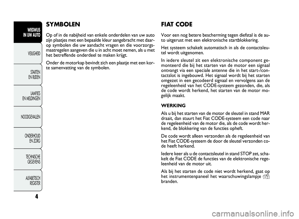 FIAT DOBLO COMBI 2009  Instructieboek (in Dutch) 4
WEGWIJS
IN UW AUTO
VEILIGHEID
STARTEN
EN RIJDEN
LAMPJES
EN MELDINGEN
NOODGEVALLEN
ONDERHOUD
EN ZORG
TECHNISCHE
GEGEVENS
ALFABETISCH
REGISTER
FIAT CODE
Voor een nog betere bescherming tegen diefstal 