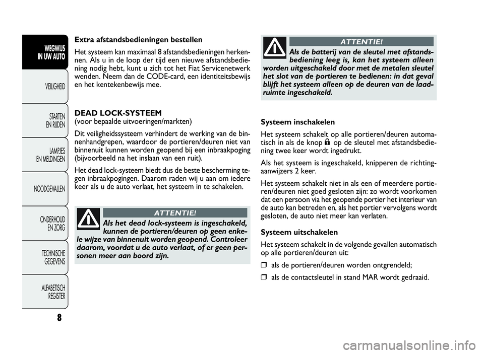 FIAT DOBLO COMBI 2009  Instructieboek (in Dutch) Systeem inschakelen
Het systeem schakelt op alle portieren/deuren automa-
tisch in als de knop
;op de sleutel met afstandsbedie-
ning twee keer wordt ingedrukt.
Als het systeem is ingeschakeld, knippe