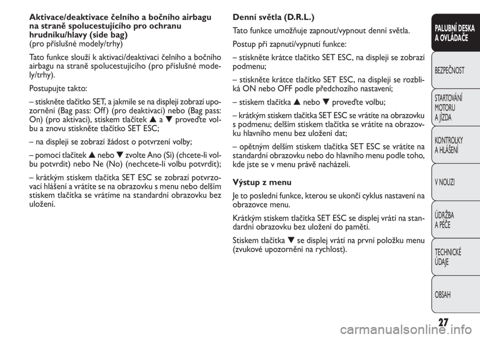 FIAT DOBLO COMBI 2014  Návod k použití a údržbě (in Czech) Denní světla (D.R.L.)
Tato funkce umožňuje zapnout/vypnout denní světla.
Postup při zapnutí/vypnutí funkce:
– stiskněte krátce tlačítko SET ESC, na displeji se zobrazí
podmenu;
– sti