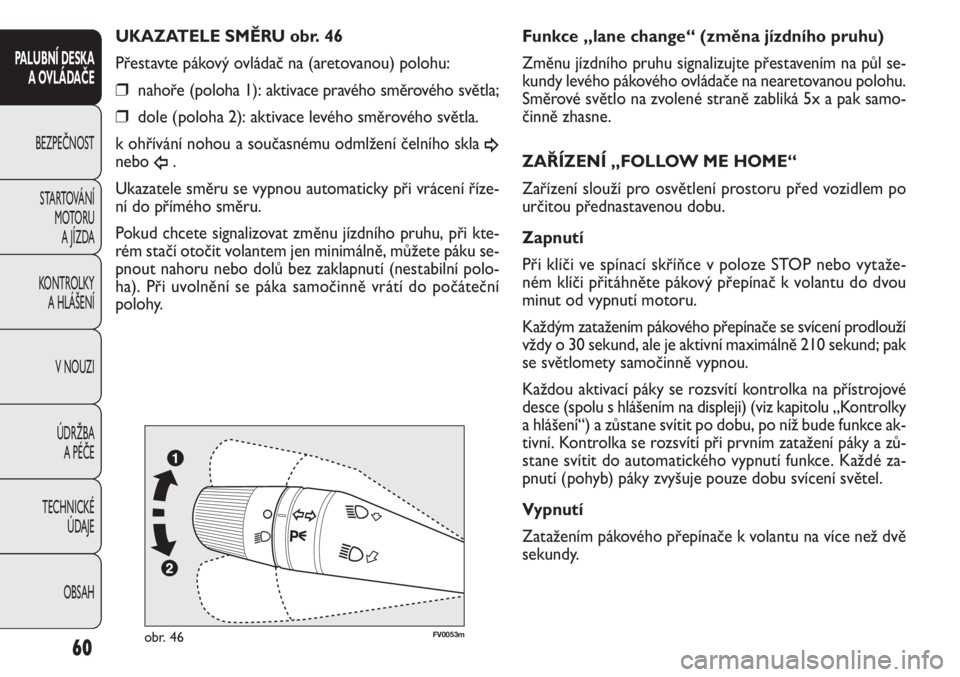 FIAT DOBLO COMBI 2014  Návod k použití a údržbě (in Czech) FV0053mobr. 46
Funkce „lane change“ (změna jízdního pruhu)
Změnu jízdního pruhu signalizujte přestavením na půl se-
kundy levého pákového ovládače na nearetovanou polohu.
Směrové s