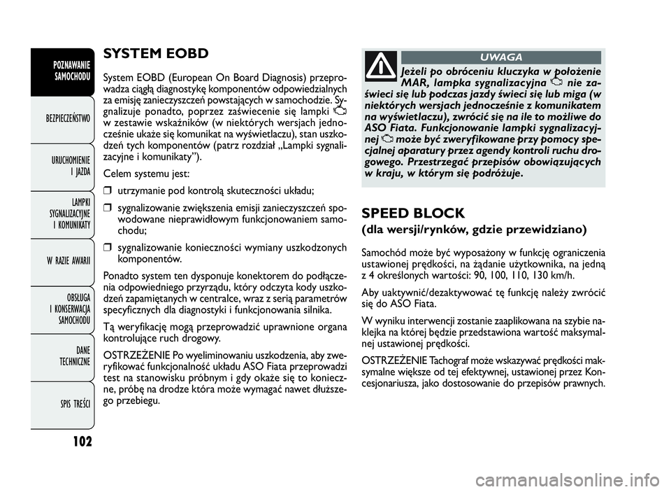 FIAT DOBLO COMBI 2009  Instrukcja obsługi (in Polish) 102
SYSTEM EOBD
System EOBD (European On Board Diagnosis) przepro-
wadza ciągłą diagnostykę komponentów odpowiedzialnych
za emisję zanieczyszczeń powstających w samochodzie. Sy-
gnalizuje pona