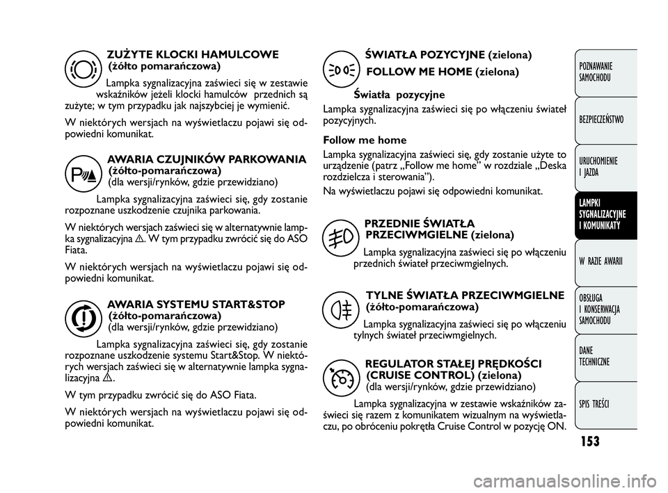 FIAT DOBLO COMBI 2009  Instrukcja obsługi (in Polish) 153
POZNAWANIE 
SAMOCHODU
BEZPIECZEŃSTWO
URUCHOMIENIE 
I JAZDA
LAMPKI 
SYGNALIZACYJNE 
I KOMUNIKATY
W RAZIE AWARII
OBSŁUGA 
I KONSERWACJA 
SAMOCHODU
DANE 
TECHNICZNE
SPIS TREŚCI
ZUŻYTE KLOCKI HAMU