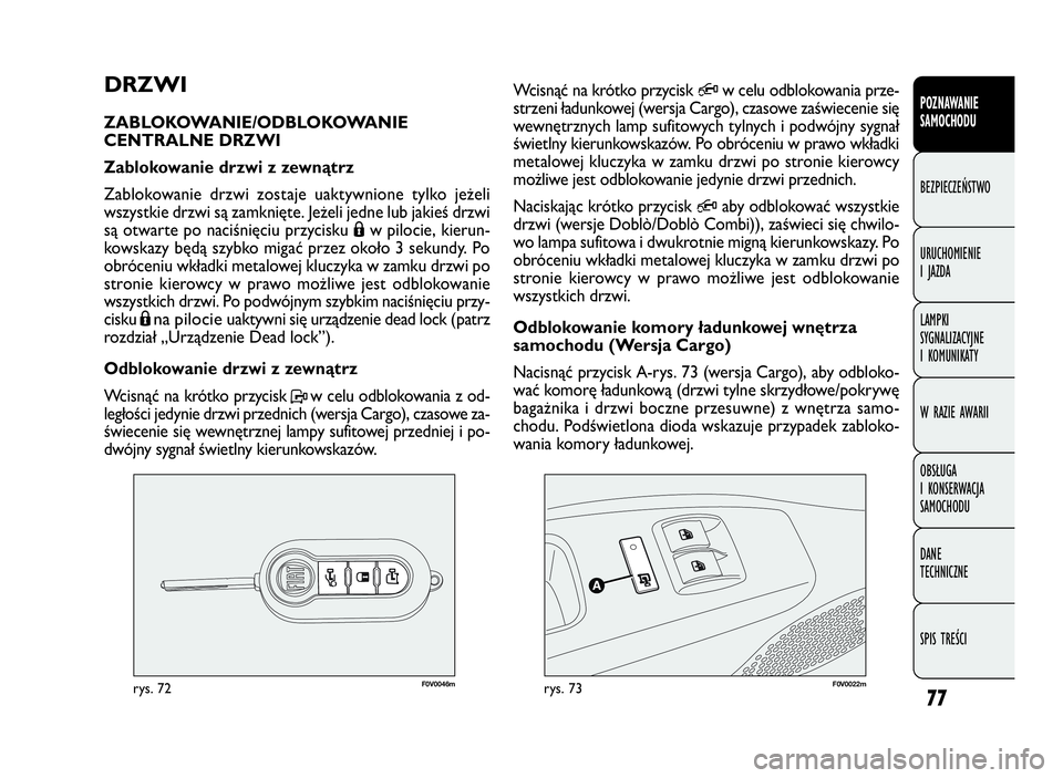 FIAT DOBLO COMBI 2009  Instrukcja obsługi (in Polish) 77
F0V0046mrys. 72F0V0022mrys. 73
Wcisnąć na krótko przycisk Qw celu odblokowania prze-
strzeni ładunkowej (wersja Cargo), czasowe zaświecenie się
wewnętrznych lamp sufitowych tylnych i podwój