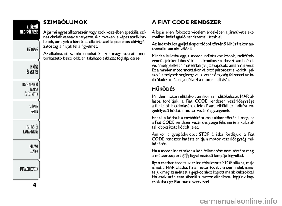 FIAT DOBLO COMBI 2009  Kezelési és karbantartási útmutató (in Hungarian) 4
A JÁRMŰ
MEGISMERÉSE
BIZTONSÁG
INDÍTÁS
ÉS VEZETÉS
FIGYELMEZTETŐ
LÁMPÁK
ÉS ÜZENETEK
SZÜKSÉG
ESETÉN
TISZTÍTÁS ÉS
KARBANTARTÁS
MŰSZAKI
ADATOK
TARTALOMJEGYZÉK
A FIAT CODE RENDSZER
A