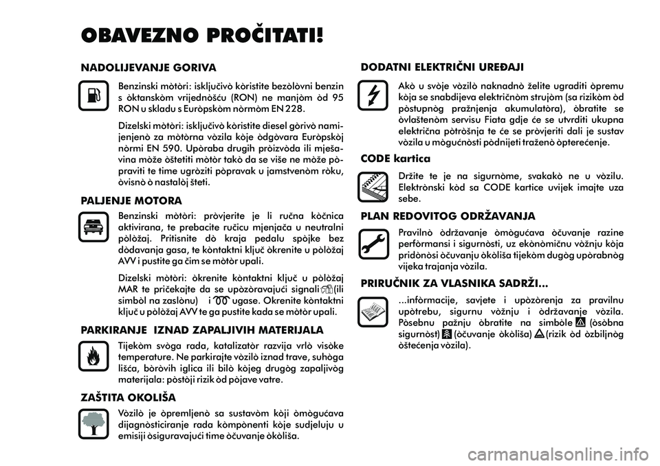 FIAT DOBLO COMBI 2013  Knjižica s uputama za uporabu i održavanje (in Croatian) Ako  u  svoje  vozilo  naknadno  želite  ugraditi  opremu 
koja se snabdijeva elektriènom strujom (sa rizikom od 
postupnog  pražnjenja  akumulatora),  obratite  se 
ovlaštenom  servisu  Fiata  gd