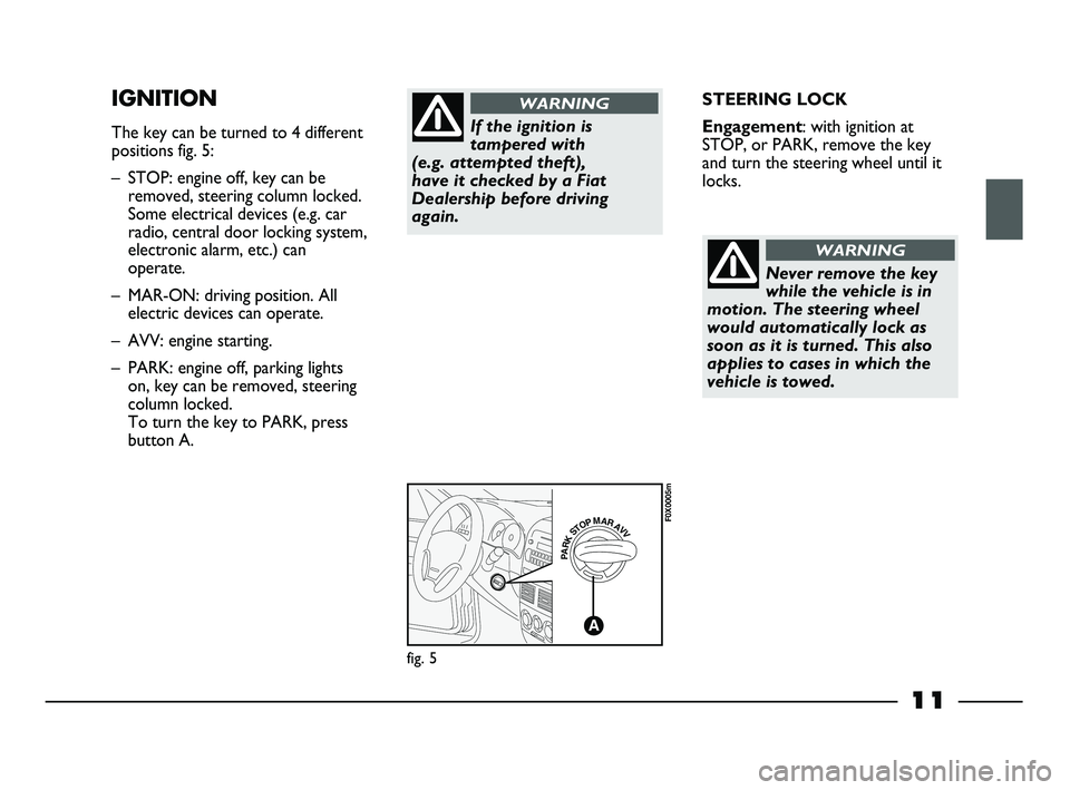 FIAT STRADA 2012  Owner handbook (in English) 11
STEERING LOCK
Engagement: with ignition at
STOP, or PARK, remove the key
and turn the steering wheel until it
locks.IGNITION
The key can be turned to 4 different
positions fig. 5:
– STOP: engine 