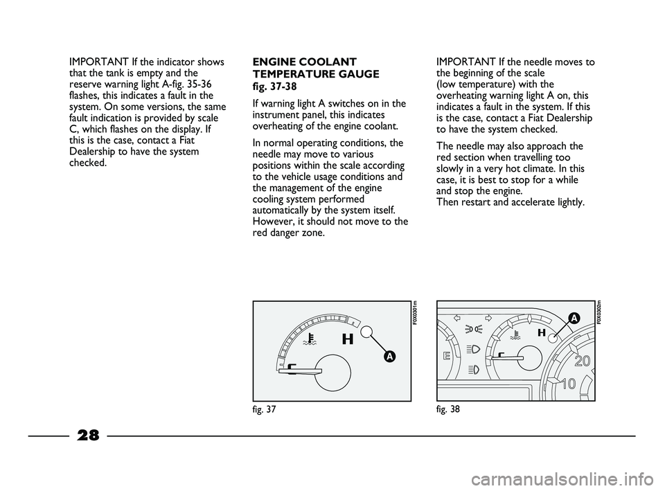FIAT STRADA 2013  Owner handbook (in English) 28
IMPORTANT If the needle moves to
the beginning of the scale 
(low temperature) with the
overheating warning light A on, this
indicates a fault in the system. If this
is the case, contact a Fiat Dea