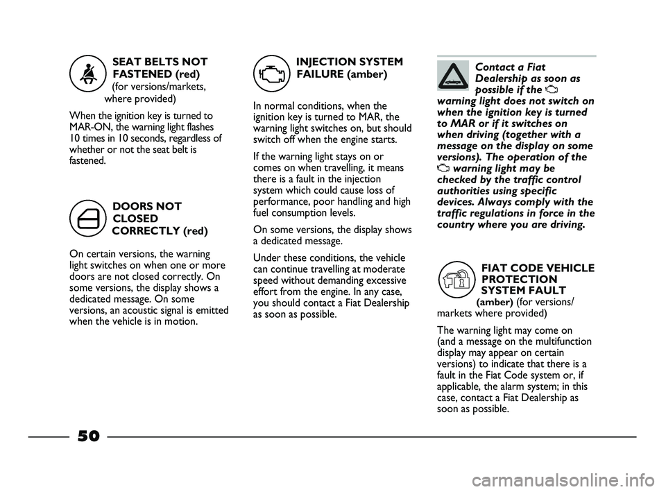 FIAT STRADA 2013  Owner handbook (in English) Contact a Fiat
Dealership as soon as
possible if the 
U
warning light does not switch on
when the ignition key is turned
to MAR or if it switches on
when driving (together with a
message on the displa